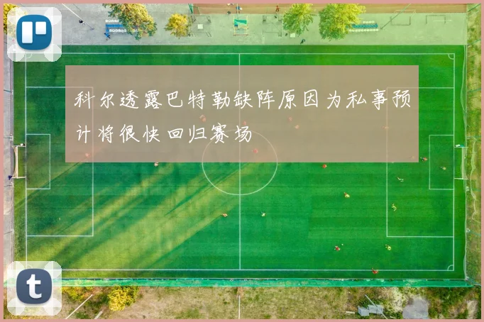 科尔透露巴特勒缺阵原因为私事预计将很快回归赛场