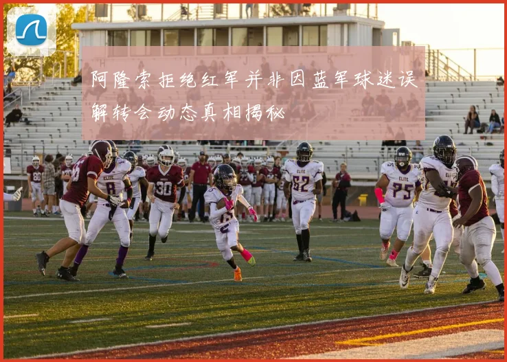 阿隆索拒绝红军并非因蓝军球迷误解转会动态真相揭秘