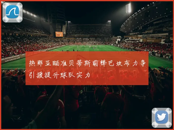 热那亚瞄准贝蒂斯前锋巴坎布力争引援提升球队实力