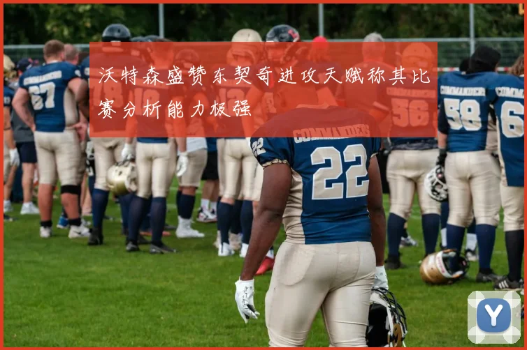 沃特森盛赞东契奇进攻天赋称其比赛分析能力极强
