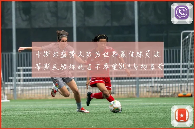 卡斯尔盛赞文班为世界最佳球员波蒂斯反驳称此言不尊重SGA与约基奇