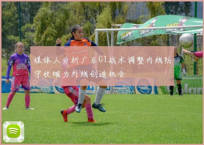 媒体人分析广东G1战术调整内线防守收缩为外线创造机会