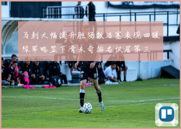 马刺大幅提升胜场数活塞表现回暖绿军略显下滑米奇排名仅居第三