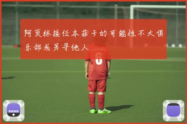 阿莫林接任本菲卡的可能性不大俱乐部或另寻他人