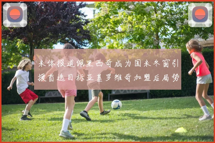 米体报道佩里西奇成为国米冬窗引援首选目标亚基罗维奇加盟后局势明朗