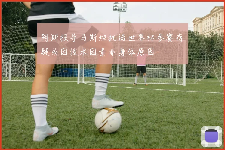 阿斯报导马斯坦托诺世界杯参赛存疑或因技术因素非身体原因