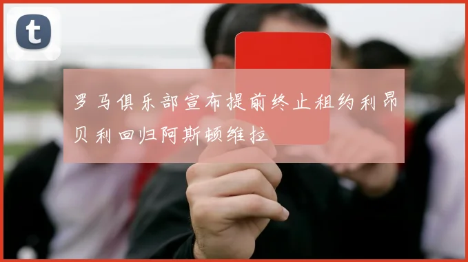 罗马俱乐部宣布提前终止租约利昂贝利回归阿斯顿维拉