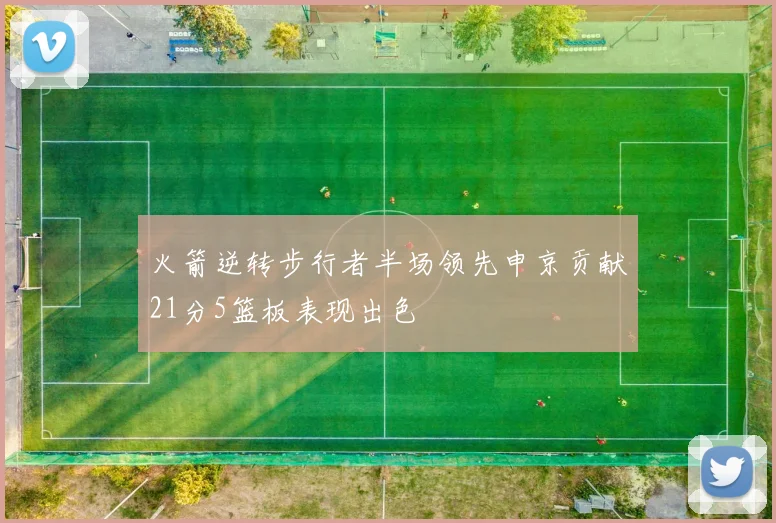 火箭逆转步行者半场领先申京贡献21分5篮板表现出色